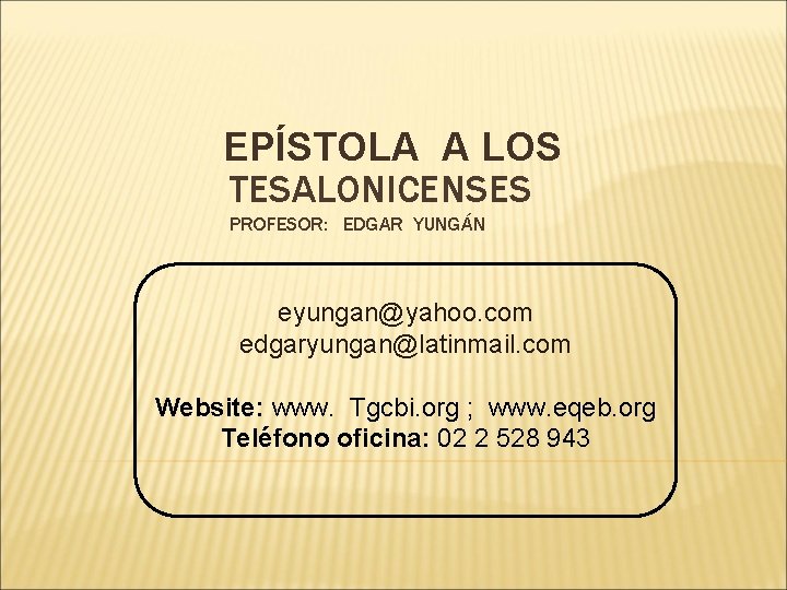 EPÍSTOLA A LOS TESALONICENSES PROFESOR: EDGAR YUNGÁN eyungan@yahoo. com edgaryungan@latinmail. com Website: www. Tgcbi.
