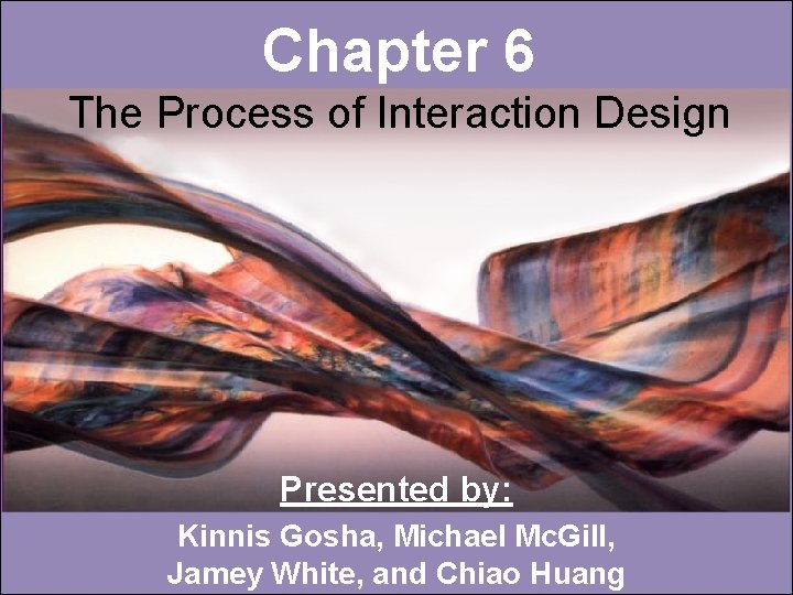 Chapter 6 The Process of Interaction Design Presented by: Kinnis Gosha, Michael Mc. Gill,