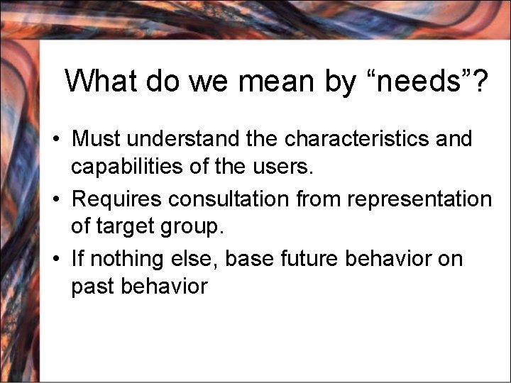 What do we mean by “needs”? • Must understand the characteristics and capabilities of