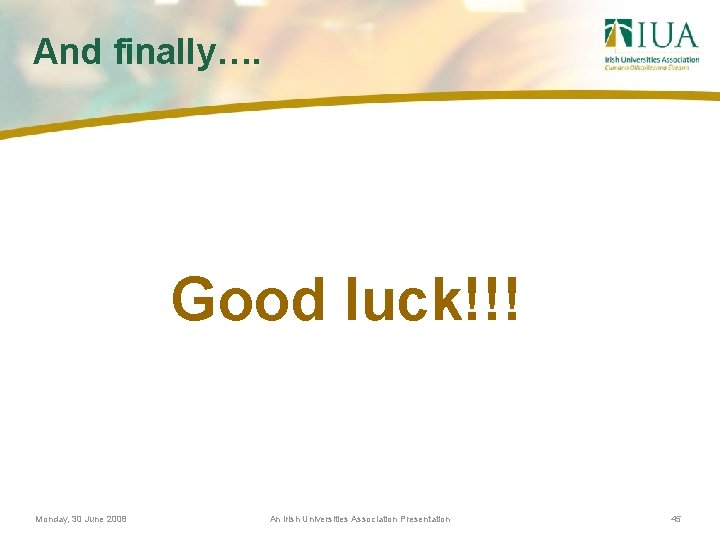 And finally…. Good luck!!! Monday, 30 June 2008 An Irish Universities Association Presentation 45