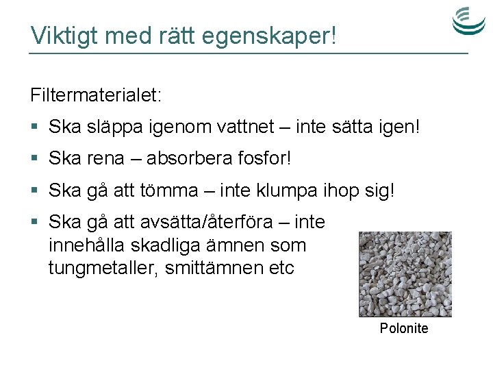 Viktigt med rätt egenskaper! Filtermaterialet: § Ska släppa igenom vattnet – inte sätta igen!