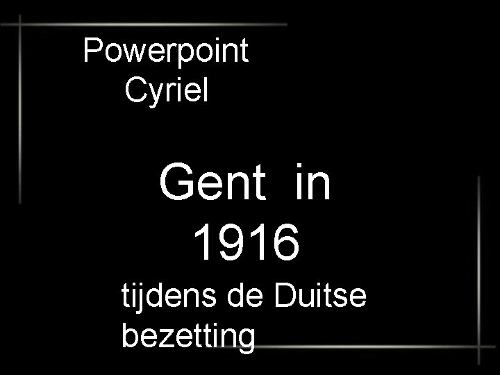 Powerpoint Cyriel • Gent in 1916 tijdens de Duitse bezetting 