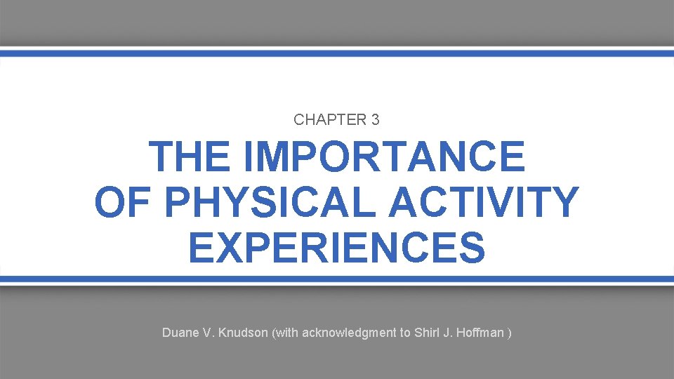 CHAPTER 3 THE IMPORTANCE OF PHYSICAL ACTIVITY EXPERIENCES Duane V. Knudson (with acknowledgment to