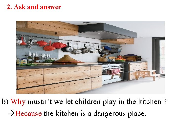 2. Ask and answer b) Why mustn’t we let children play in the kitchen