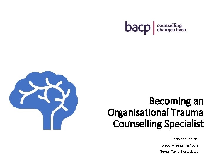Becoming an Organisational Trauma Counselling Specialist Dr Noreen Tehrani www. noreentehrani. com Noreen Tehrani