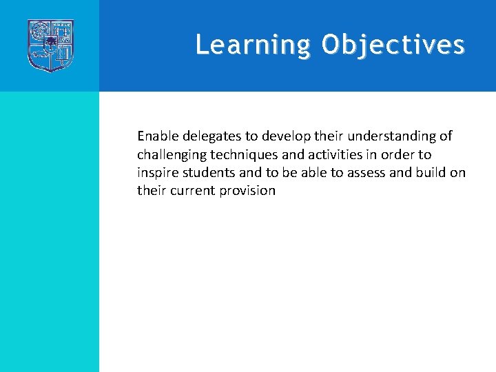 Learning Objectives Enable delegates to develop their understanding of challenging techniques and activities in