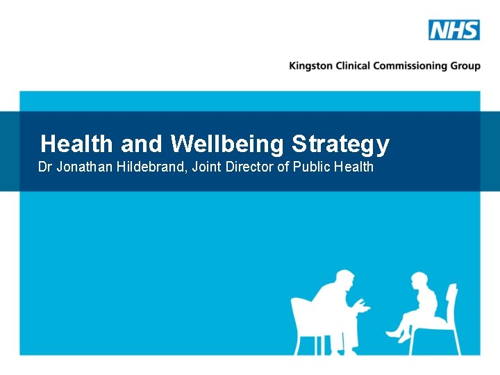 Health and Wellbeing Strategy Dr Jonathan Hildebrand, Joint Director of Public Health 