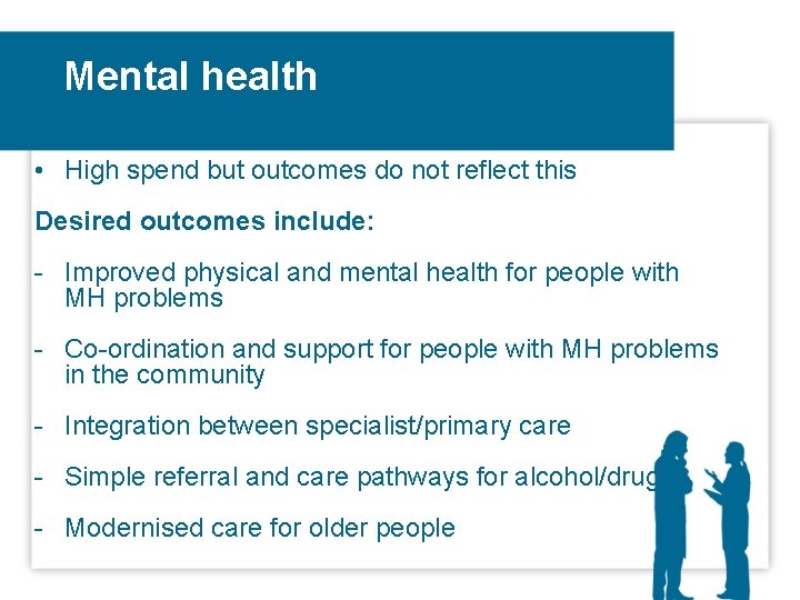 Mental health • High spend but outcomes do not reflect this Desired outcomes include: