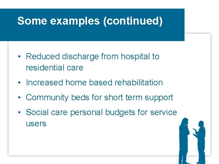 Some examples (continued) • Reduced discharge from hospital to residential care • Increased home