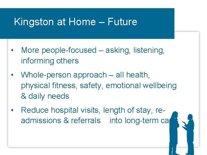 Kingston at Home – Future • More people-focused – asking, listening, informing others •