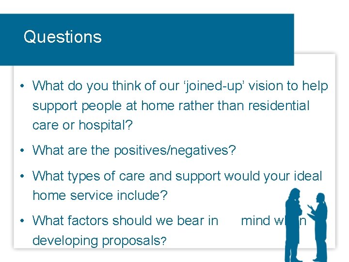 Questions • What do you think of our ‘joined-up’ vision to help support people