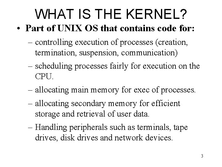 WHAT IS THE KERNEL? • Part of UNIX OS that contains code for: –