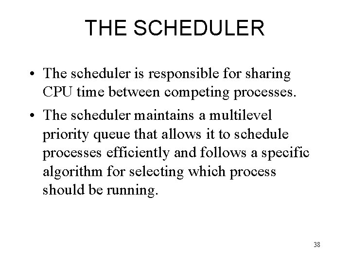 THE SCHEDULER • The scheduler is responsible for sharing CPU time between competing processes.