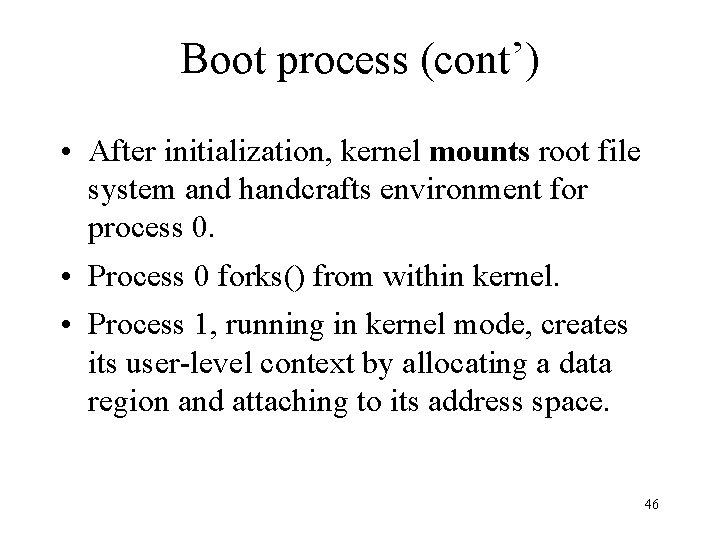 Boot process (cont’) • After initialization, kernel mounts root file system and handcrafts environment