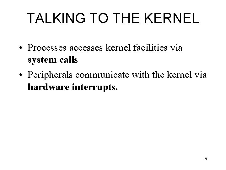 TALKING TO THE KERNEL • Processes accesses kernel facilities via system calls • Peripherals