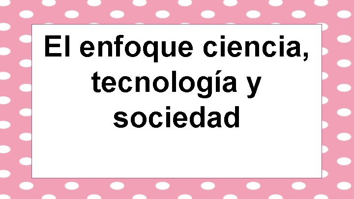 El enfoque ciencia, tecnología y sociedad 