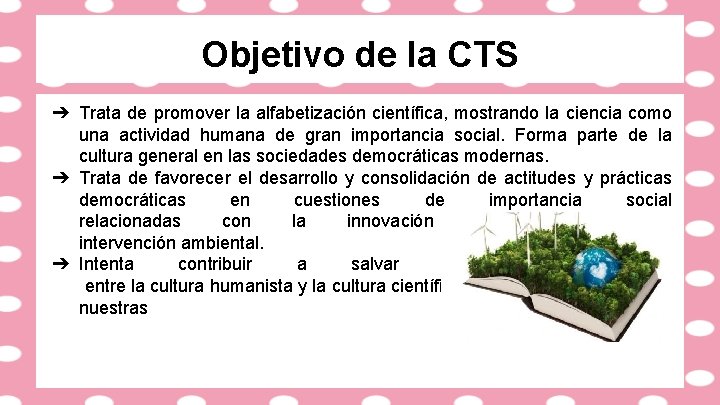 Objetivo de la CTS ➔ Trata de promover la alfabetización científica, mostrando la ciencia