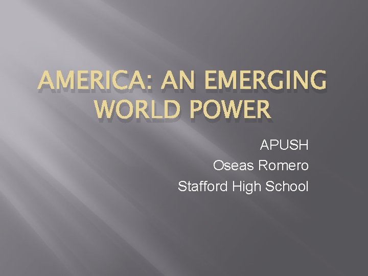 AMERICA: AN EMERGING WORLD POWER APUSH Oseas Romero Stafford High School AMERICA: AN EMERGING WORLD POWER APUSH Oseas Romero Stafford High School