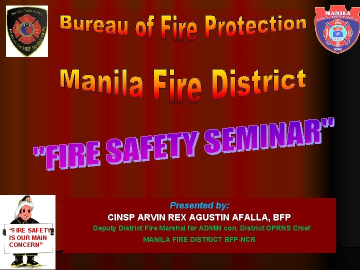Presented by: CINSP ARVIN REX AGUSTIN AFALLA, BFP “FIRE SAFETY IS OUR MAIN CONCERN”