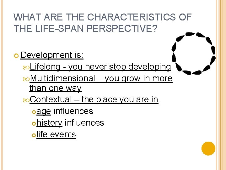 WHAT ARE THE CHARACTERISTICS OF THE LIFE-SPAN PERSPECTIVE? Development is: Lifelong - you never