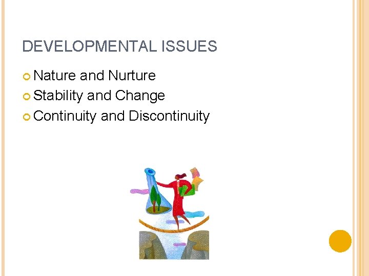 DEVELOPMENTAL ISSUES Nature and Nurture Stability and Change Continuity and Discontinuity 