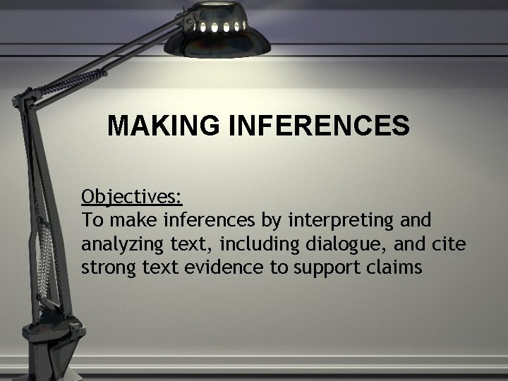 MAKING INFERENCES Objectives: To make inferences by interpreting and analyzing text, including dialogue, and