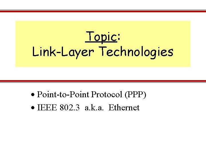 Topic: Link-Layer Technologies Point-to-Point Protocol (PPP) IEEE 802. 3 a. k. a. Ethernet 