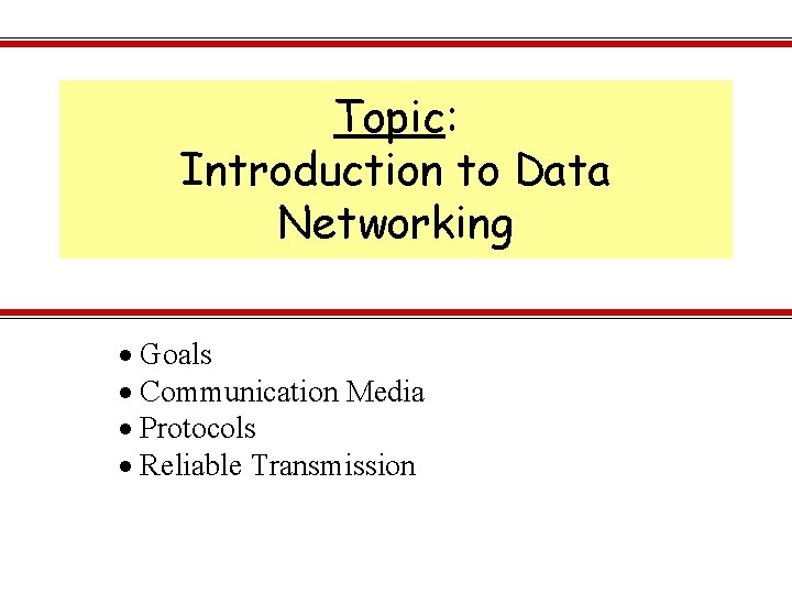 Topic: Introduction to Data Networking Goals Communication Media Protocols Reliable Transmission 