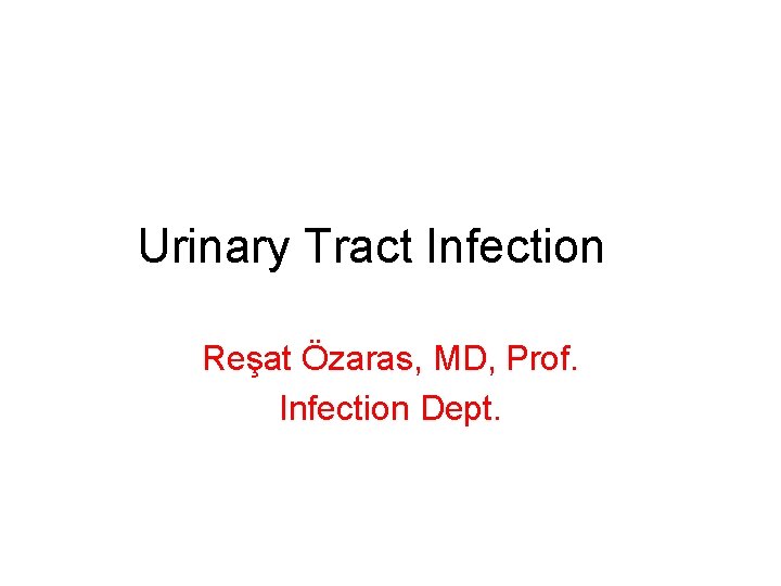 Urinary Tract Infection Reşat Özaras, MD, Prof. Infection Dept. 