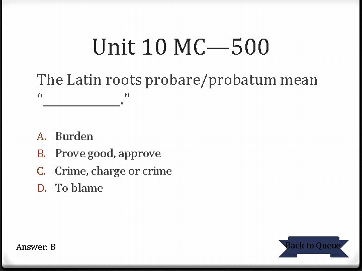 Unit 10 MC— 500 The Latin roots probare/probatum mean “_______. ” A. B. C.