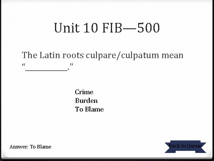 Unit 10 FIB— 500 The Latin roots culpare/culpatum mean “______. ” Crime Burden To