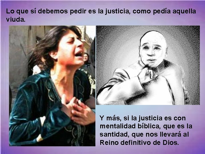 Lo que sí debemos pedir es la justicia, como pedía aquella viuda. Y más,