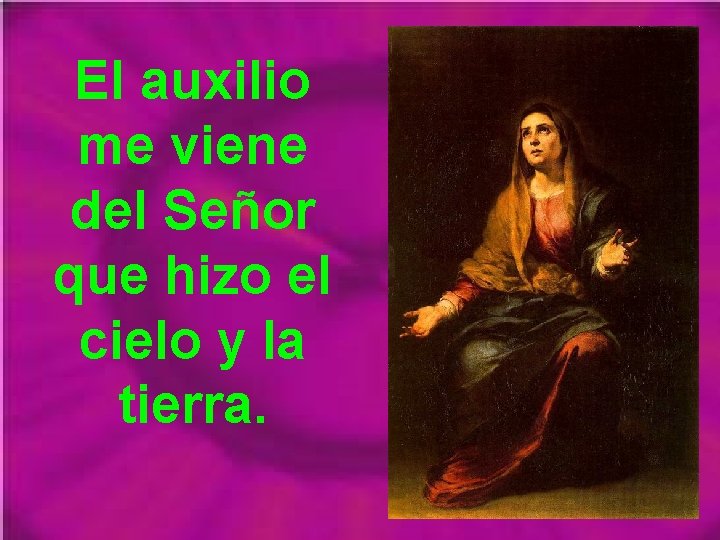 El auxilio me viene del Señor que hizo el cielo y la tierra. 