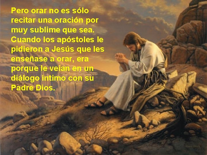 Pero orar no es sólo recitar una oración por muy sublime que sea. Cuando