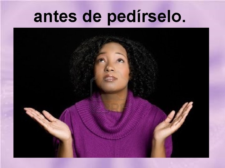 antes de pedírselo. 
