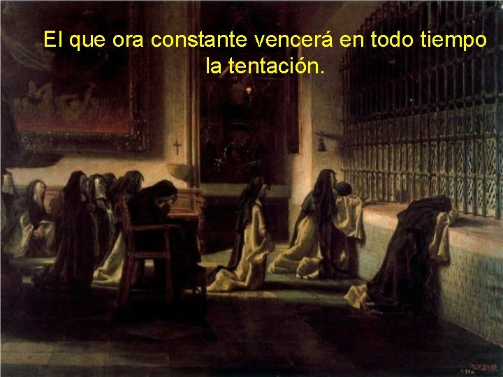 El que ora constante vencerá en todo tiempo la tentación. 