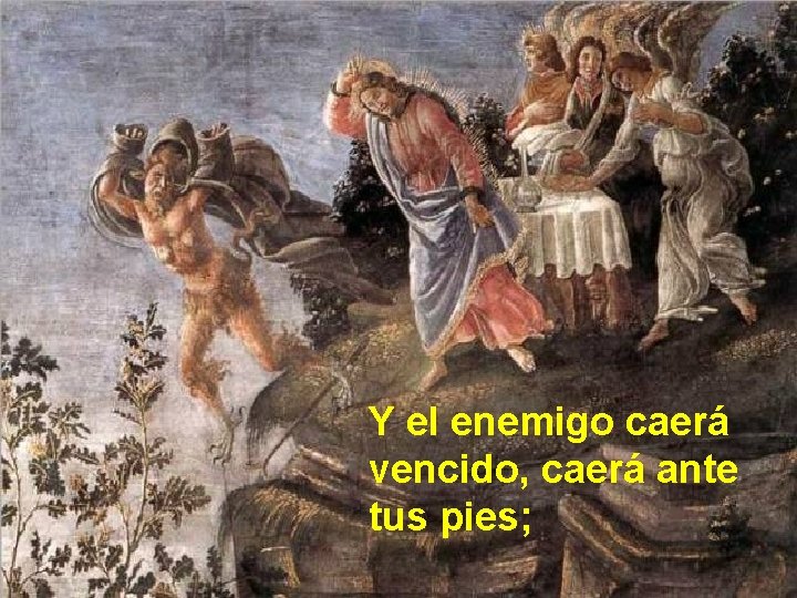 Y el enemigo caerá vencido, caerá ante tus pies; 