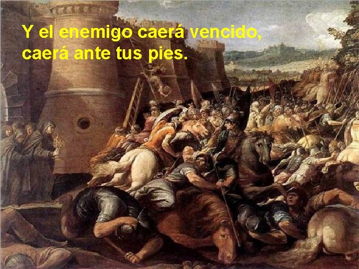 Y el enemigo caerá vencido, caerá ante tus pies. 