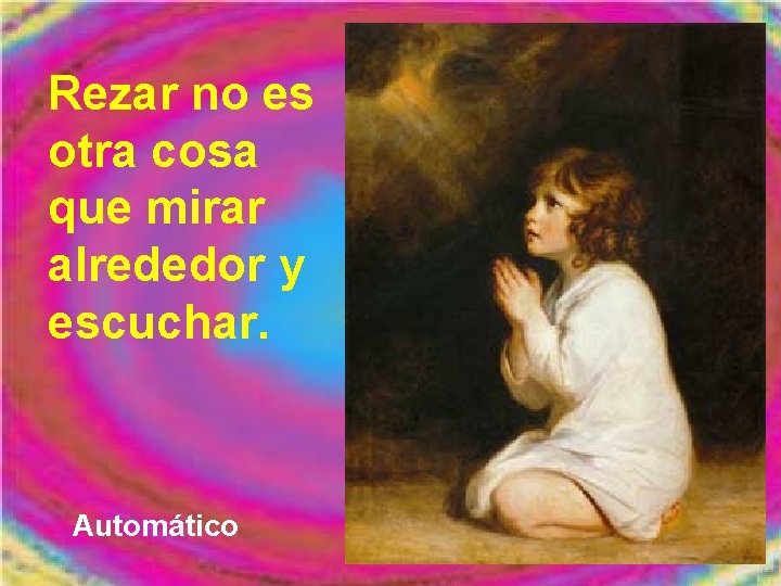Rezar no es otra cosa que mirar alrededor y escuchar. Automático 