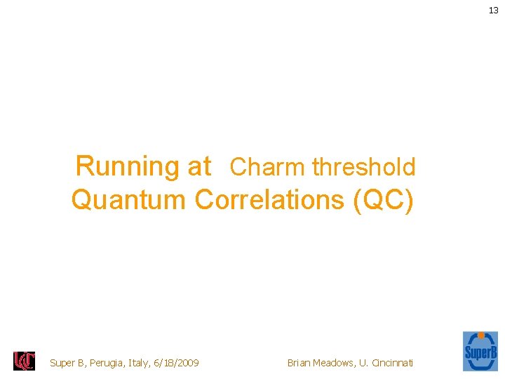 13 Running at Charm threshold Quantum Correlations (QC) Super B, Perugia, Italy, 6/18/2009 Brian