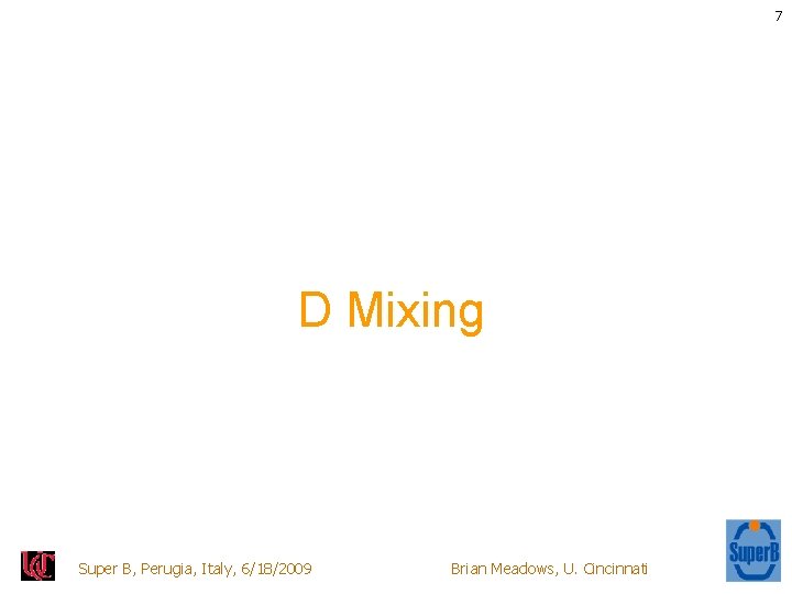 7 D Mixing Super B, Perugia, Italy, 6/18/2009 Brian Meadows, U. Cincinnati 