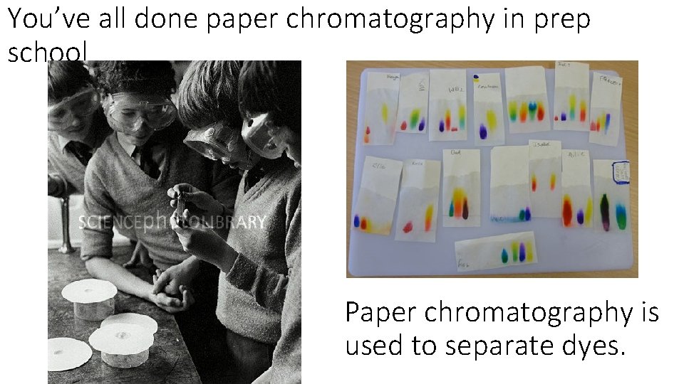 You’ve all done paper chromatography in prep school Paper chromatography is used to separate