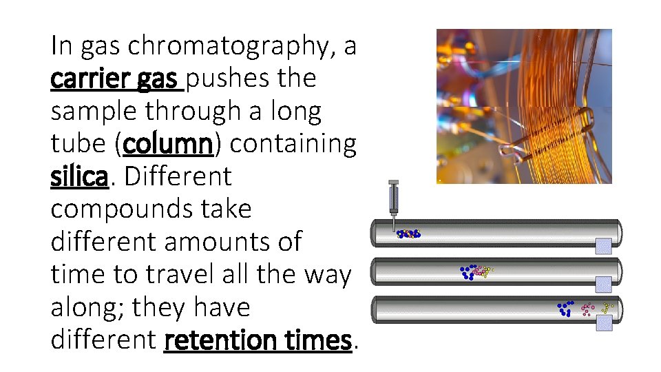 In gas chromatography, a carrier gas pushes the sample through a long tube (column)
