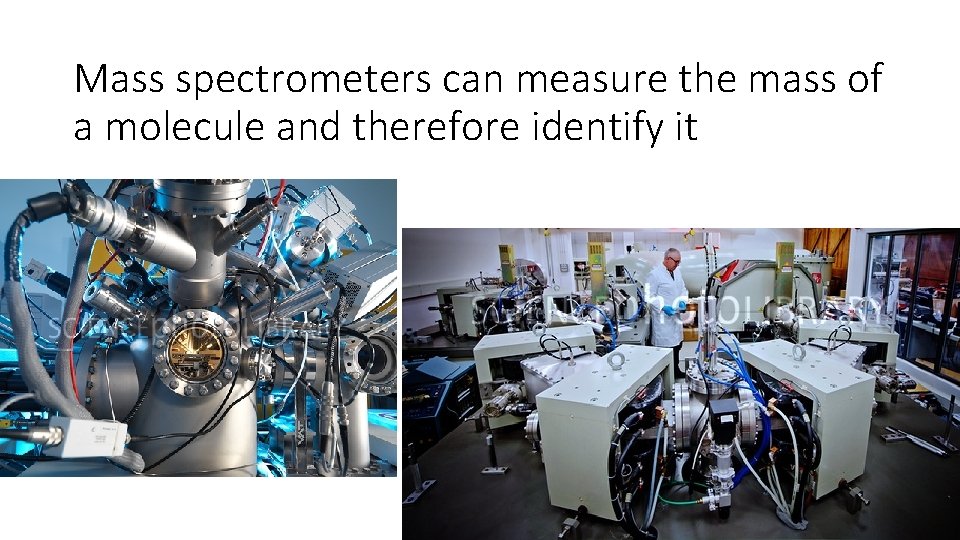 Mass spectrometers can measure the mass of a molecule and therefore identify it 