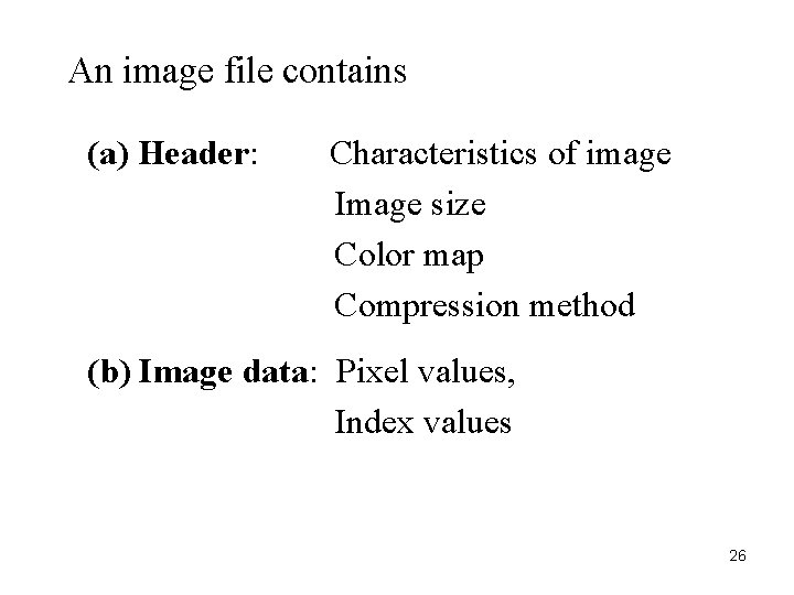 An image file contains (a) Header: Characteristics of image Image size Color map Compression
