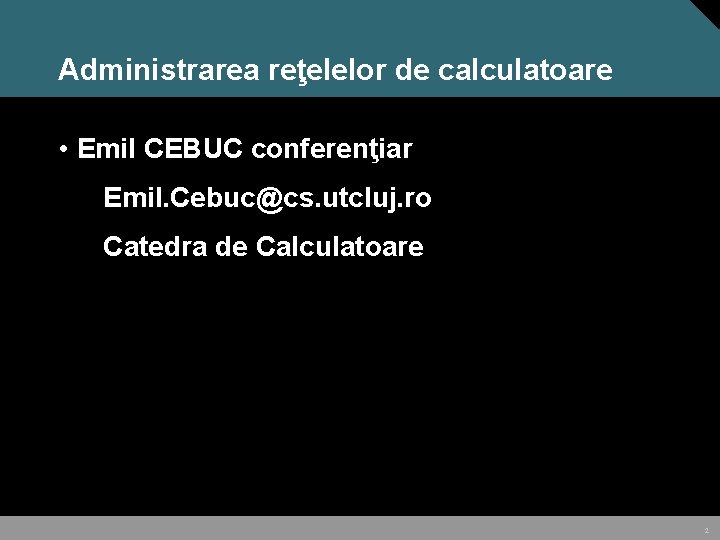 Administrarea reţelelor de calculatoare • Emil CEBUC conferenţiar Emil. Cebuc@cs. utcluj. ro Catedra de