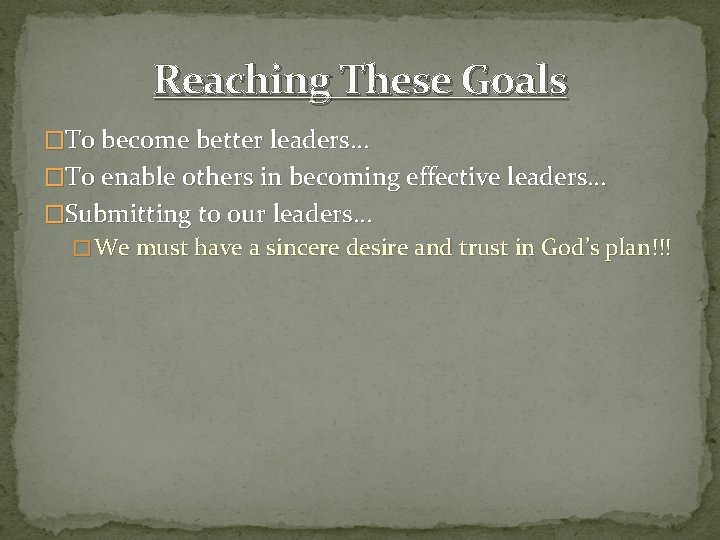 Reaching These Goals �To become better leaders… �To enable others in becoming effective leaders…