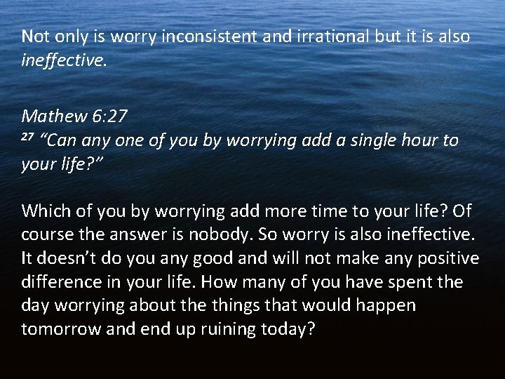 Not only is worry inconsistent and irrational but it is also ineffective. Mathew 6: Not only is worry inconsistent and irrational but it is also ineffective. Mathew 6: