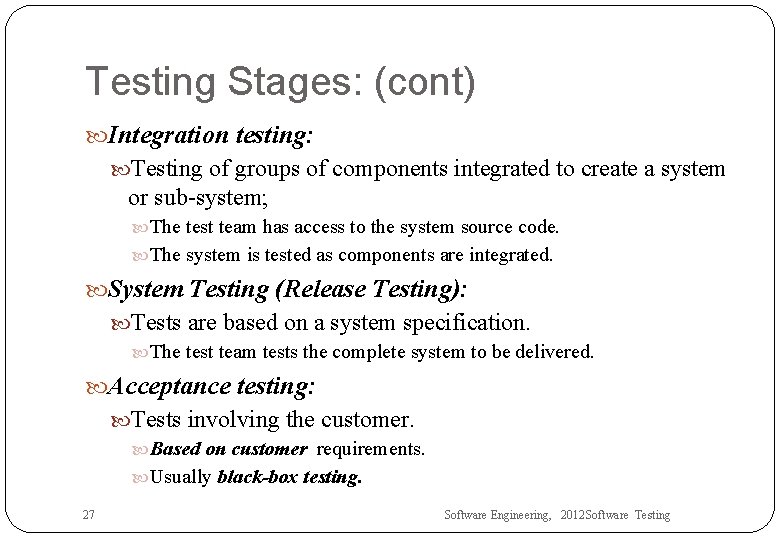 Testing Stages: (cont) Integration testing: Testing of groups of components integrated to create a