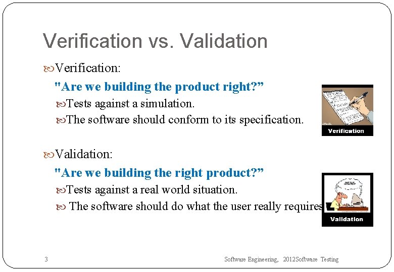 Verification vs. Validation Verification: "Are we building the product right? ” Tests against a